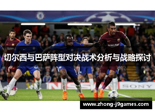 切尔西与巴萨阵型对决战术分析与战略探讨 切尔西与巴萨阵型对决战术分析与战略探讨