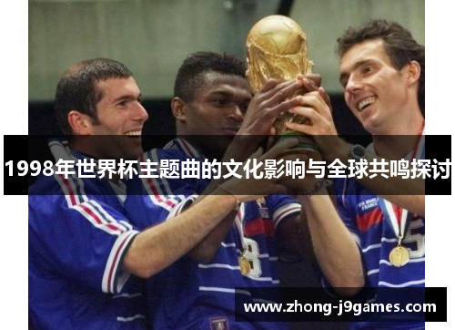 1998年世界杯主题曲的文化影响与全球共鸣探讨