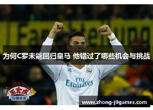 为何C罗未能回归皇马 他错过了哪些机会与挑战 为何C罗未能回归皇马 他错过了哪些机会与挑战