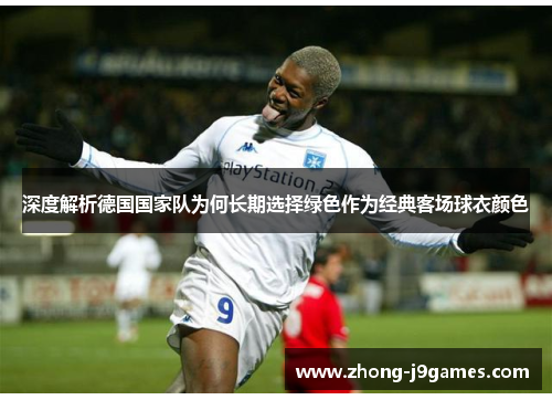 深度解析德国国家队为何长期选择绿色作为经典客场球衣颜色 深度解析德国国家队为何长期选择绿色作为经典客场球衣颜色