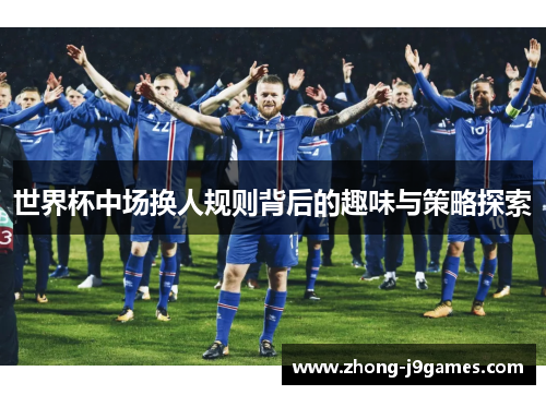世界杯中场换人规则背后的趣味与策略探索
