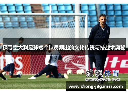 探寻意大利足球矮个球员频出的文化传统与技战术奥秘