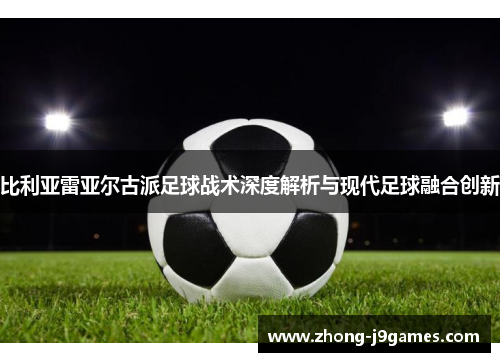 比利亚雷亚尔古派足球战术深度解析与现代足球融合创新