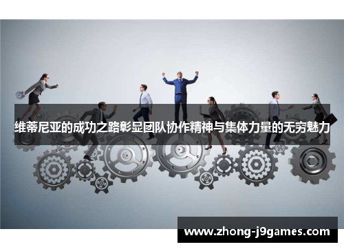 维蒂尼亚的成功之路彰显团队协作精神与集体力量的无穷魅力