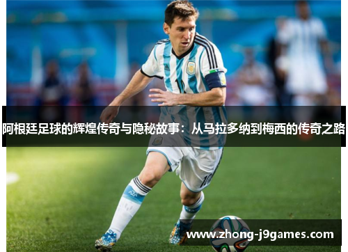 阿根廷足球的辉煌传奇与隐秘故事:从马拉多纳到梅西的传奇之路 阿根廷足球的辉煌传奇与隐秘故事:从马拉多纳到梅西的传奇之路