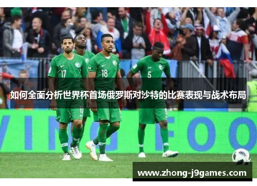 如何全面分析世界杯首场俄罗斯对沙特的比赛表现与战术布局 如何全面分析世界杯首场俄罗斯对沙特的比赛表现与战术布局