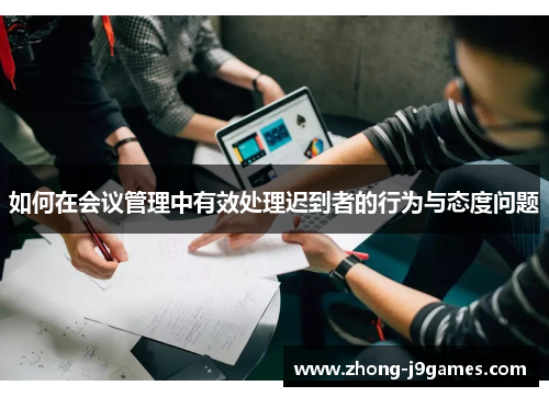如何在会议管理中有效处理迟到者的行为与态度问题 如何在会议管理中有效处理迟到者的行为与态度问题