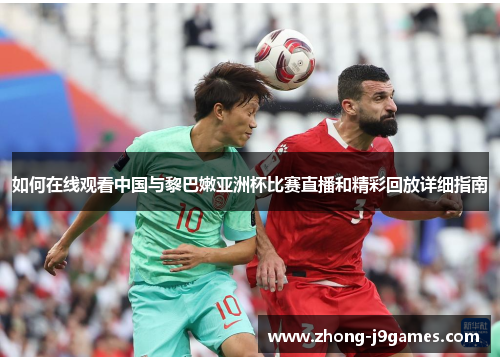 如何在线观看中国与黎巴嫩亚洲杯比赛直播和精彩回放详细指南