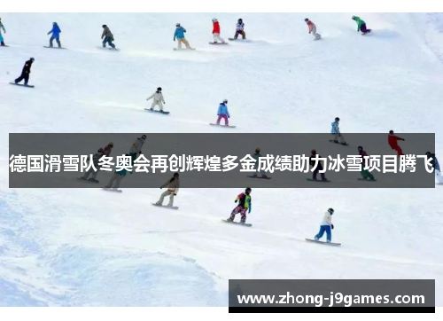 德国滑雪队冬奥会再创辉煌多金成绩助力冰雪项目腾飞