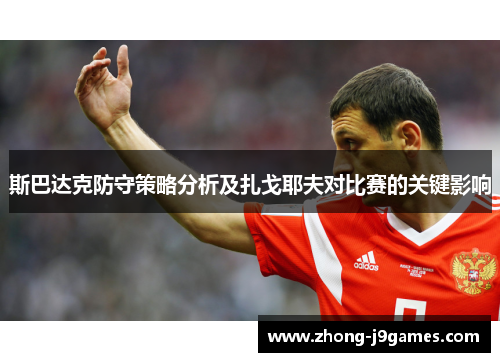 斯巴达克防守策略分析及扎戈耶夫对比赛的关键影响 斯巴达克防守策略分析及扎戈耶夫对比赛的关键影响