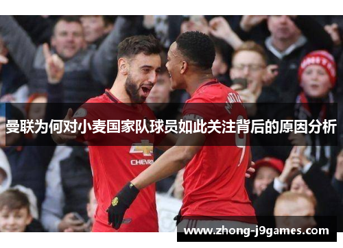 曼联为何对小麦国家队球员如此关注背后的原因分析
