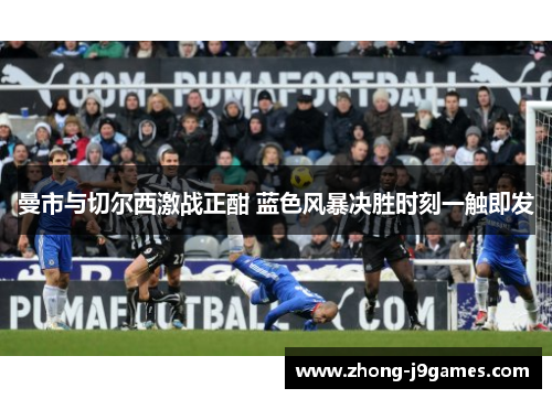 曼市与切尔西激战正酣 蓝色风暴决胜时刻一触即发