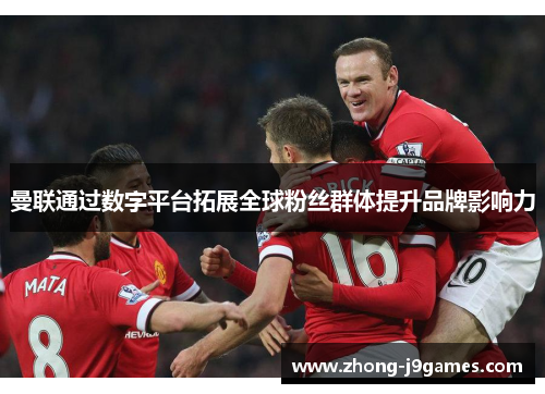 曼联通过数字平台拓展全球粉丝群体提升品牌影响力 曼联通过数字平台拓展全球粉丝群体提升品牌影响力