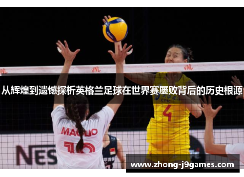 从辉煌到遗憾探析英格兰足球在世界赛屡败背后的历史根源