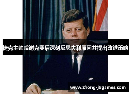 捷克主帅哈谢克赛后深刻反思失利原因并提出改进策略