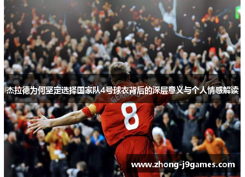 杰拉德为何坚定选择国家队4号球衣背后的深层意义与个人情感解读 杰拉德为何坚定选择国家队4号球衣背后的深层意义与个人情感解读