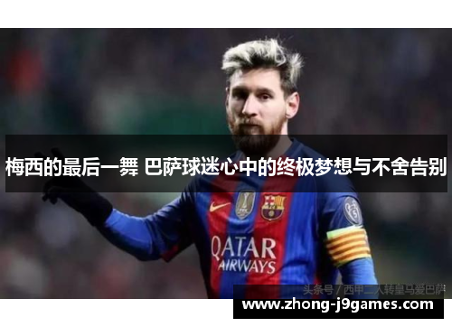 梅西的最后一舞 巴萨球迷心中的终极梦想与不舍告别 梅西的最后一舞 巴萨球迷心中的终极梦想与不舍告别
