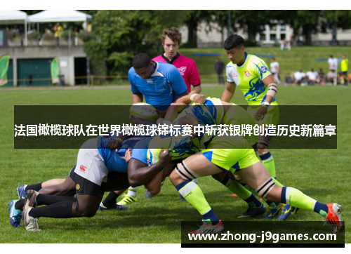 法国橄榄球队在世界橄榄球锦标赛中斩获银牌创造历史新篇章 法国橄榄球队在世界橄榄球锦标赛中斩获银牌创造历史新篇章