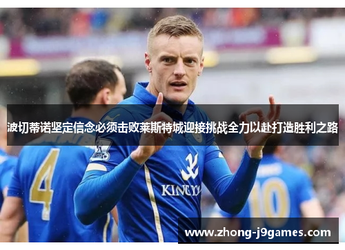 波切蒂诺坚定信念必须击败莱斯特城迎接挑战全力以赴打造胜利之路 波切蒂诺坚定信念必须击败莱斯特城迎接挑战全力以赴打造胜利之路