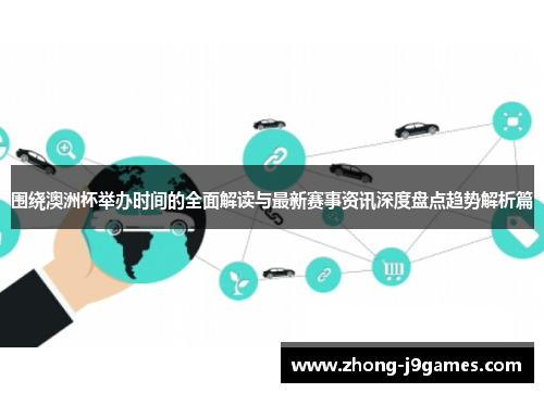 围绕澳洲杯举办时间的全面解读与最新赛事资讯深度盘点趋势解析篇