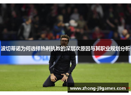 波切蒂诺为何选择热刺执教的深层次原因与其职业规划分析