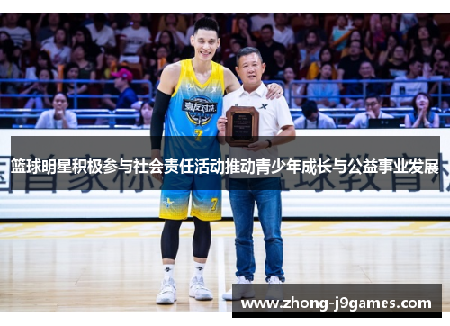 篮球明星积极参与社会责任活动推动青少年成长与公益事业发展 篮球明星积极参与社会责任活动推动青少年成长与公益事业发展
