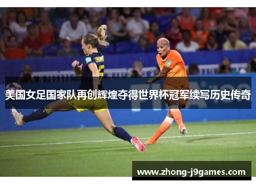 美国女足国家队再创辉煌夺得世界杯冠军续写历史传奇