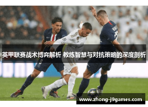 英甲联赛战术博弈解析 教练智慧与对抗策略的深度剖析 英甲联赛战术博弈解析 教练智慧与对抗策略的深度剖析