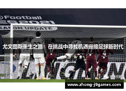 尤文图斯重生之路:在挑战中寻找机遇迎接足球新时代 尤文图斯重生之路:在挑战中寻找机遇迎接足球新时代
