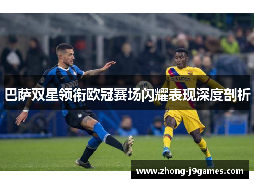 巴萨双星领衔欧冠赛场闪耀表现深度剖析