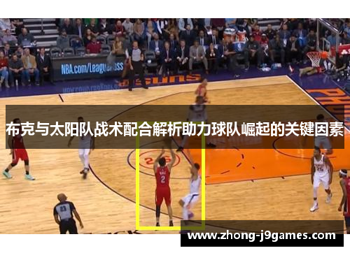 布克与太阳队战术配合解析助力球队崛起的关键因素