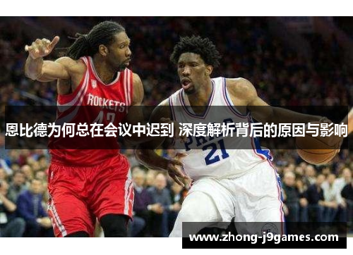 恩比德为何总在会议中迟到 深度解析背后的原因与影响