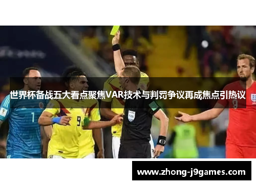 世界杯备战五大看点聚焦VAR技术与判罚争议再成焦点引热议