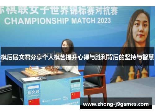 棋后居文君分享个人棋艺提升心得与胜利背后的坚持与智慧