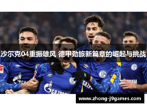 沙尔克04重振雄风 德甲劲旅新篇章的崛起与挑战