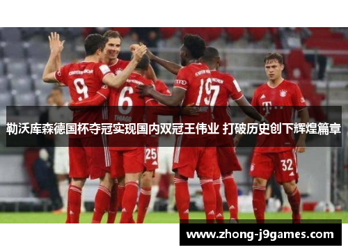 勒沃库森德国杯夺冠实现国内双冠王伟业 打破历史创下辉煌篇章