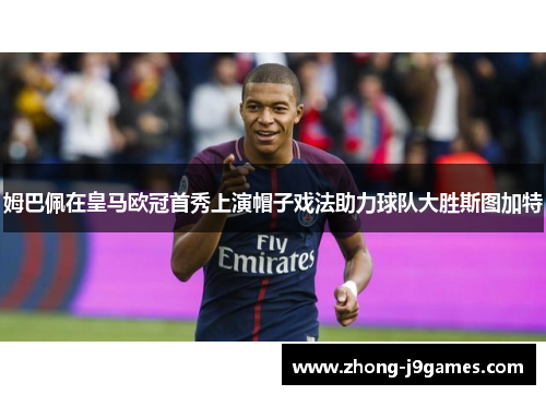 姆巴佩在皇马欧冠首秀上演帽子戏法助力球队大胜斯图加特