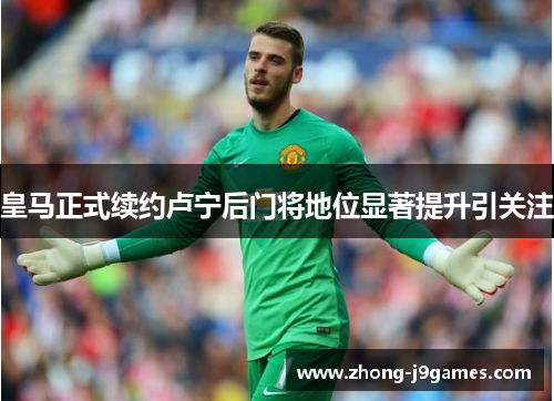 皇马正式续约卢宁后门将地位显著提升引关注 皇马正式续约卢宁后门将地位显著提升引关注