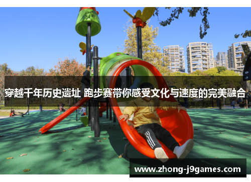 穿越千年历史遗址 跑步赛带你感受文化与速度的完美融合