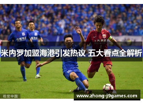 米内罗加盟海港引发热议 五大看点全解析