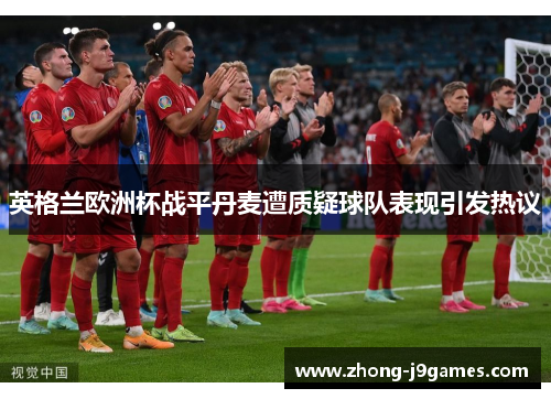 英格兰欧洲杯战平丹麦遭质疑球队表现引发热议 英格兰欧洲杯战平丹麦遭质疑球队表现引发热议