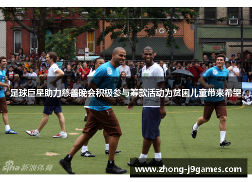 足球巨星助力慈善晚会积极参与筹款活动为贫困儿童带来希望 足球巨星助力慈善晚会积极参与筹款活动为贫困儿童带来希望
