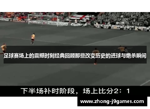 足球赛场上的震撼时刻经典回顾那些改变历史的进球与绝杀瞬间 足球赛场上的震撼时刻经典回顾那些改变历史的进球与绝杀瞬间