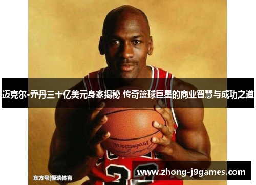 迈克尔·乔丹三十亿美元身家揭秘 传奇篮球巨星的商业智慧与成功之道 迈克尔·乔丹三十亿美元身家揭秘 传奇篮球巨星的商业智慧与成功之道