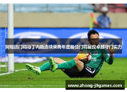 阿根廷门将马丁内斯连续荣膺年度最佳门将展现卓越守门实力 阿根廷门将马丁内斯连续荣膺年度最佳门将展现卓越守门实力